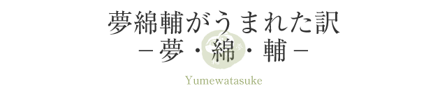 夢綿輔がうまれた訳ー夢・綿・輔－